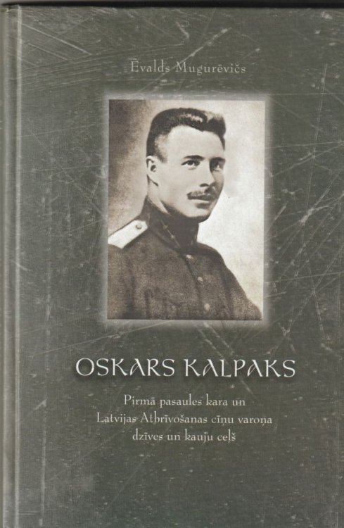 Oskars Kalpaks Pirma Pasaules Kara Un Latvijas Atbrivosanas Cina Varona Dzives Un Kauju Stasts